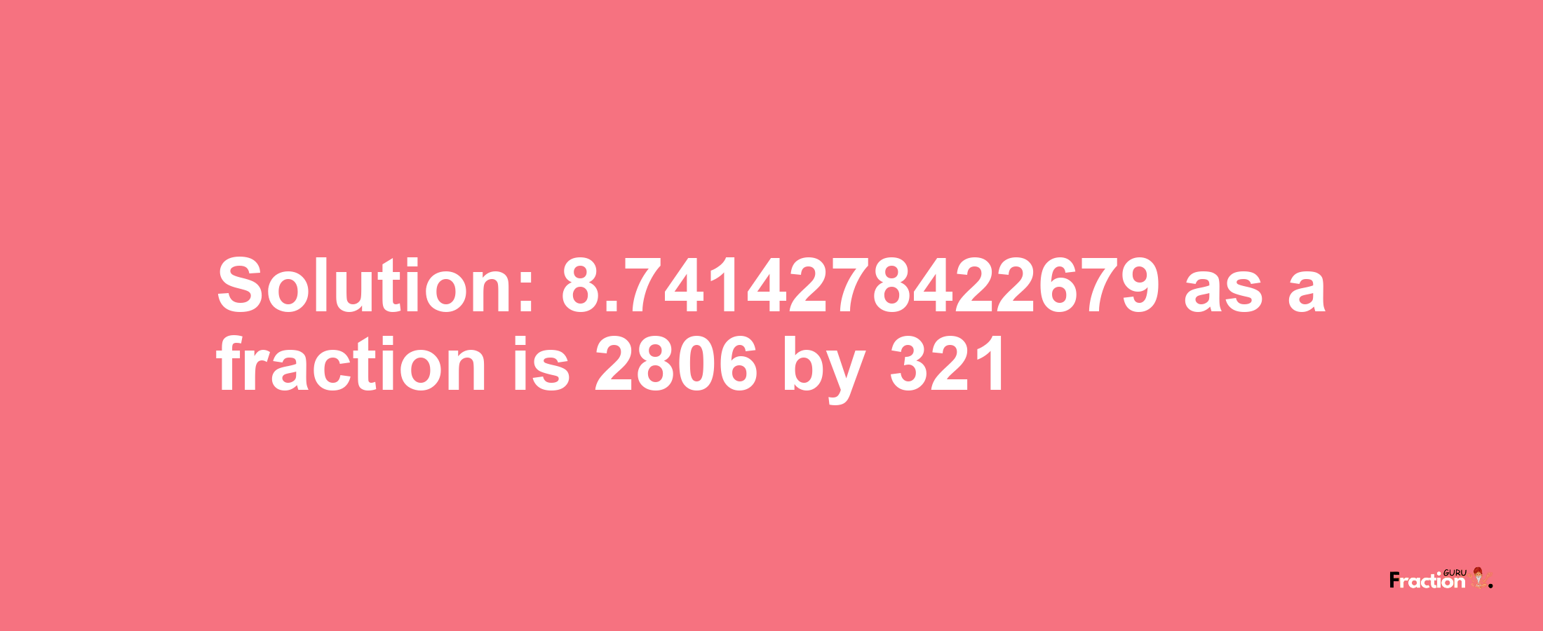 Solution:8.7414278422679 as a fraction is 2806/321